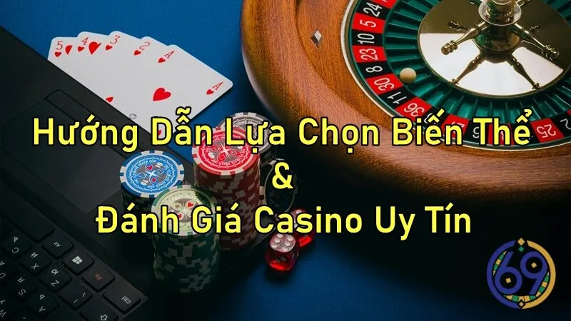Hướng Dẫn Lựa Chọn Biến Thể và Đánh Giá Casino Uy Tín